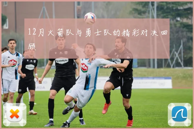 12月火箭队与勇士队的精彩对决回顾