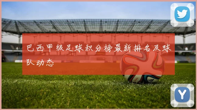 巴西甲级足球积分榜最新排名及球队动态