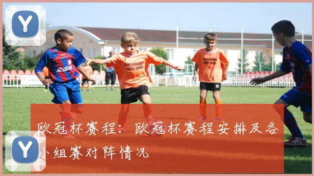 欧冠杯赛程:欧冠杯赛程安排及各小组赛对阵情况