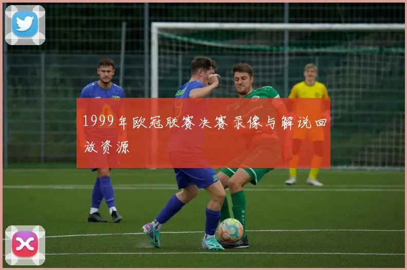 1999年欧冠联赛决赛录像与解说回放资源