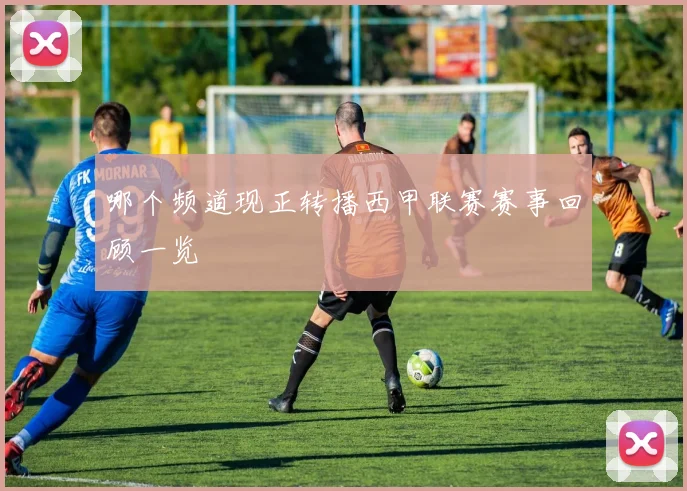 哪个频道现正转播西甲联赛赛事回顾一览