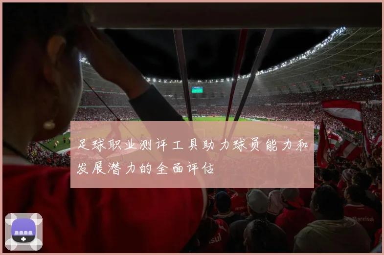足球职业测评工具助力球员能力和发展潜力的全面评估