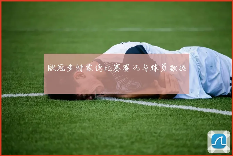 欧冠多特蒙德比赛赛况与球员数据